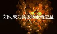 如何成为顶级私服奇迹圣导师？