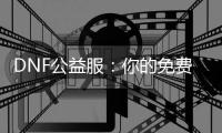 DNF公益服：你的免费游戏天堂！